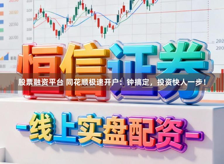 股票融资平台 同花顺极速开户：钟搞定，投资快人一步！