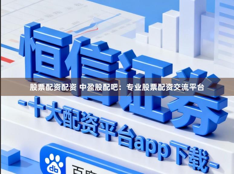 股票配资配资 中盈股配吧：专业股票配资交流平台