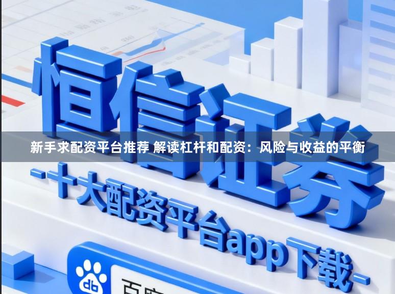 新手求配资平台推荐 解读杠杆和配资：风险与收益的平衡