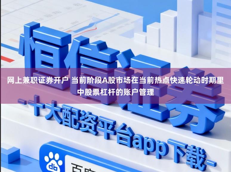 网上兼职证券开户 当前阶段A股市场在当前热点快速轮动时期里中股票杠杆的账户管理