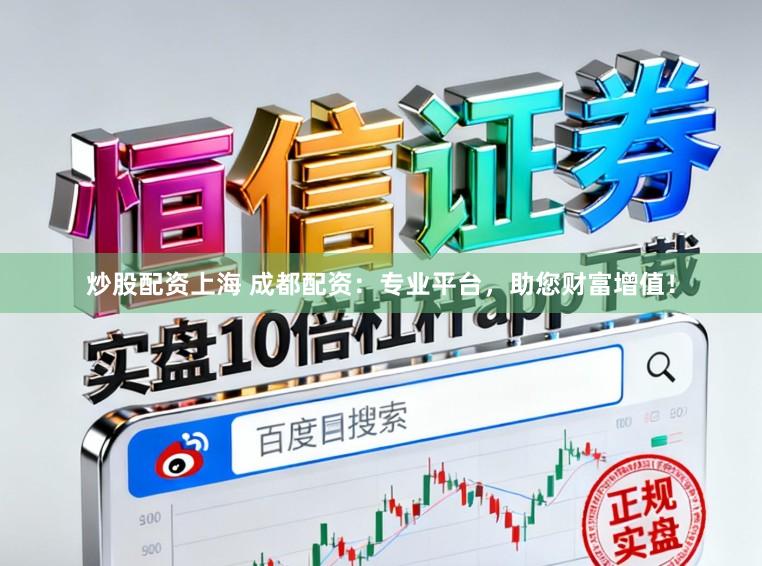 炒股配资上海 成都配资：专业平台，助您财富增值！