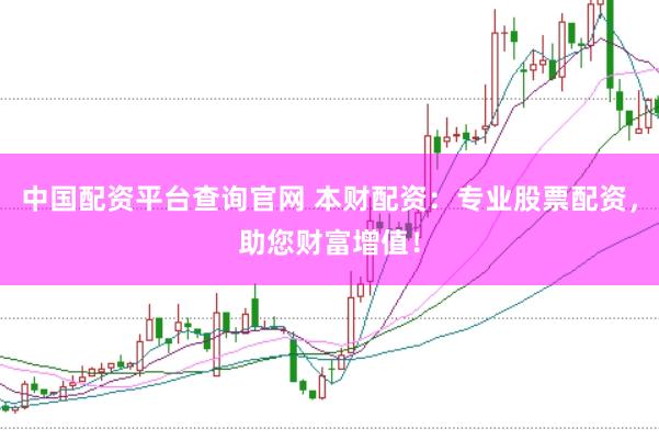 中国配资平台查询官网 本财配资：专业股票配资，助您财富增值！