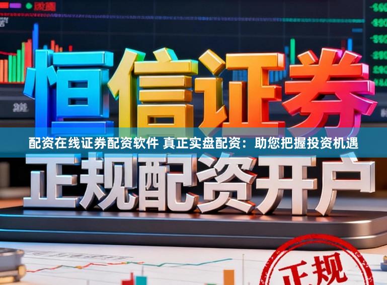 配资在线证券配资软件 真正实盘配资：助您把握投资机遇