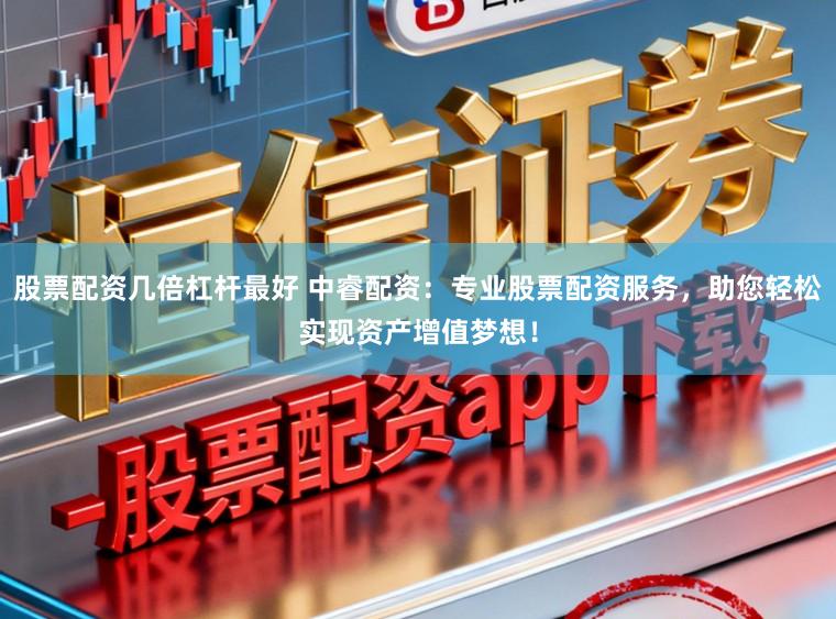 股票配资几倍杠杆最好 中睿配资：专业股票配资服务，助您轻松实现资产增值梦想！