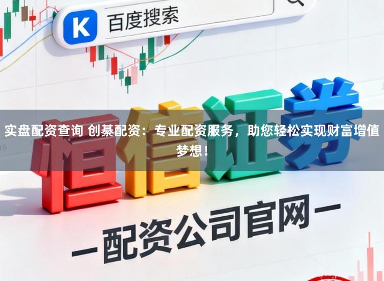 实盘配资查询 创綦配资：专业配资服务，助您轻松实现财富增值梦想！
