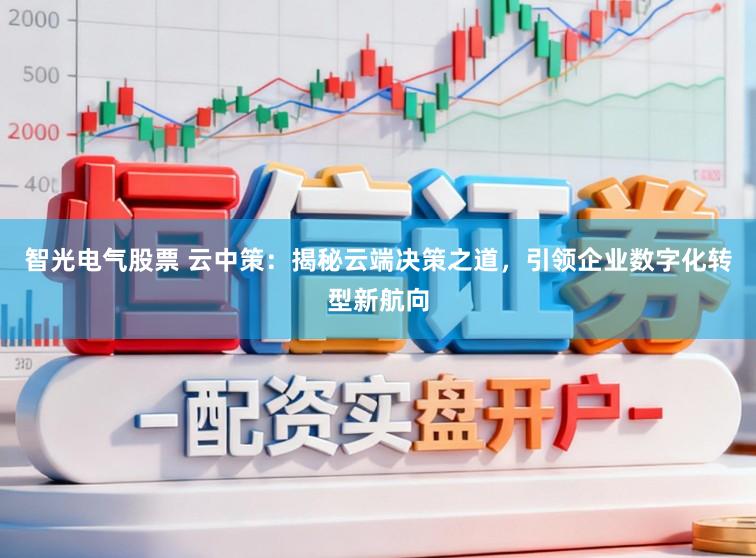 智光电气股票 云中策：揭秘云端决策之道，引领企业数字化转型新航向