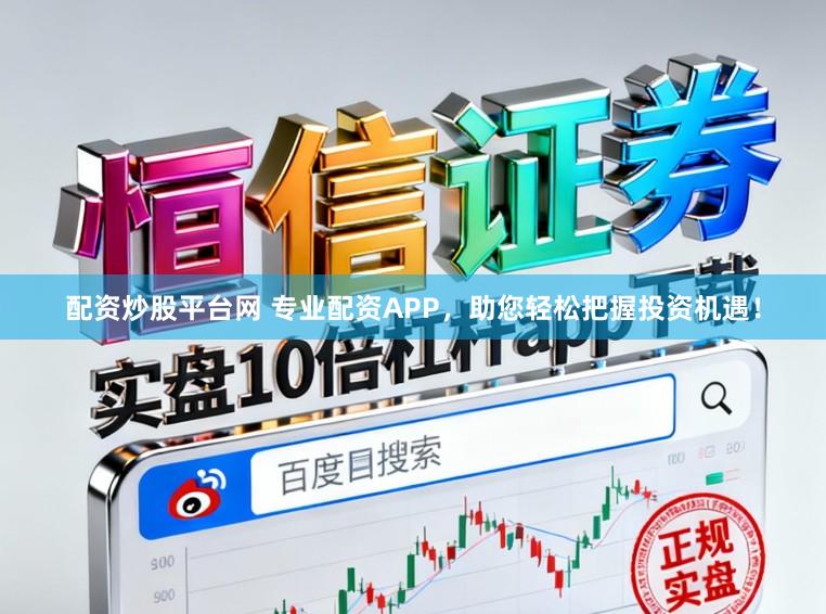 配资炒股平台网 专业配资APP，助您轻松把握投资机遇！