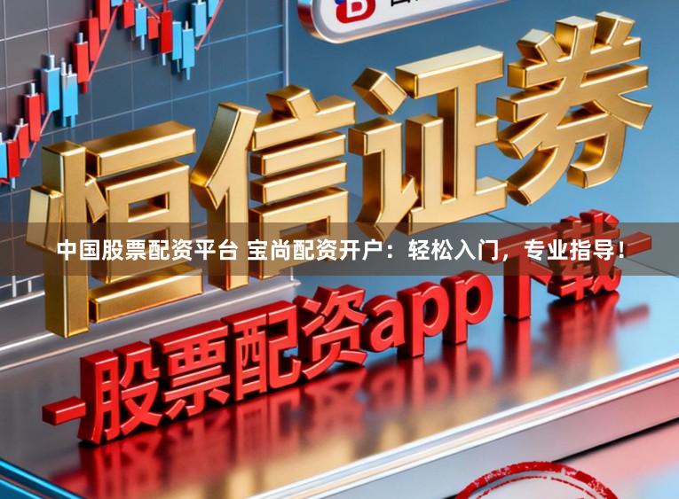 中国股票配资平台 宝尚配资开户：轻松入门，专业指导！