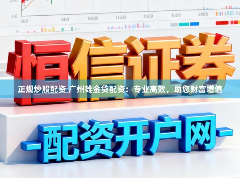 正规炒股配资 广州雄金贷配资：专业高效，助您财富增值