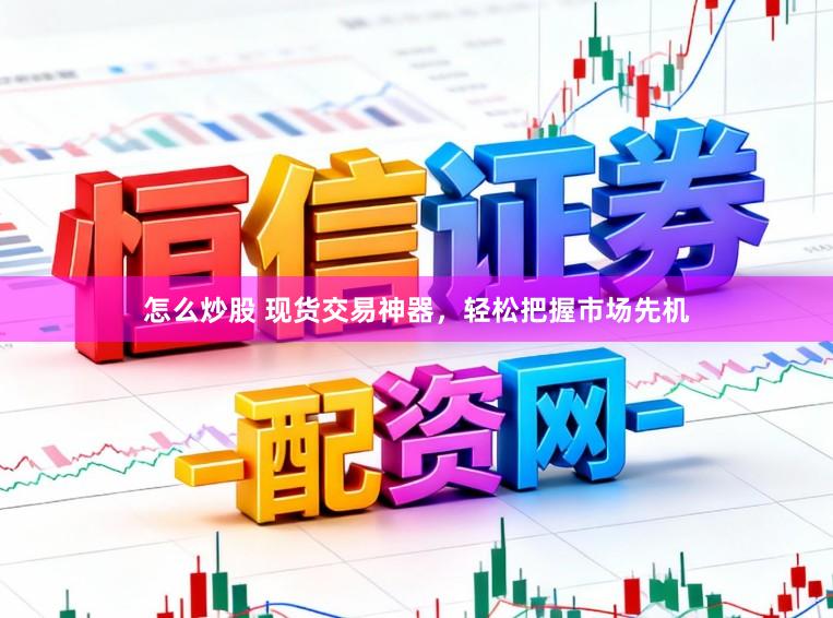 怎么炒股 现货交易神器，轻松把握市场先机