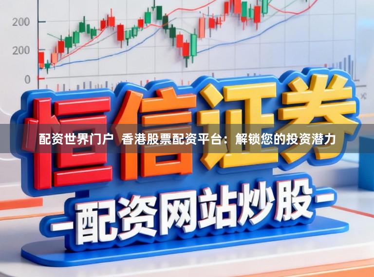 配资世界门户  香港股票配资平台：解锁您的投资潜力