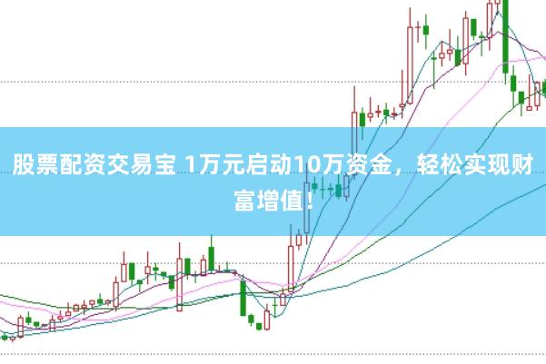 股票配资交易宝 1万元启动10万资金，轻松实现财富增值！