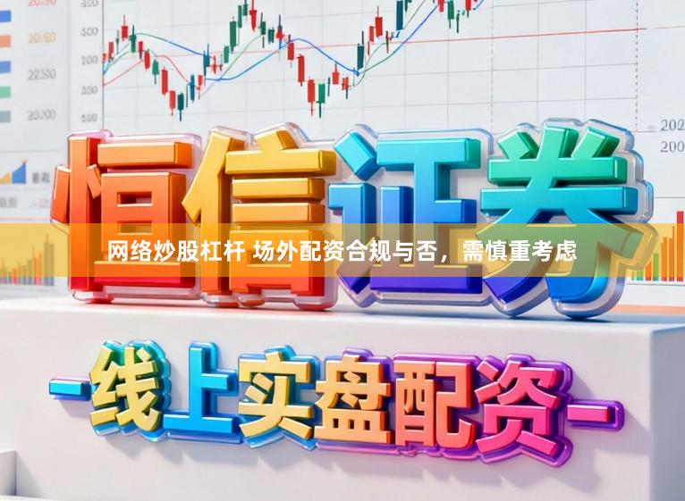 网络炒股杠杆 场外配资合规与否，需慎重考虑