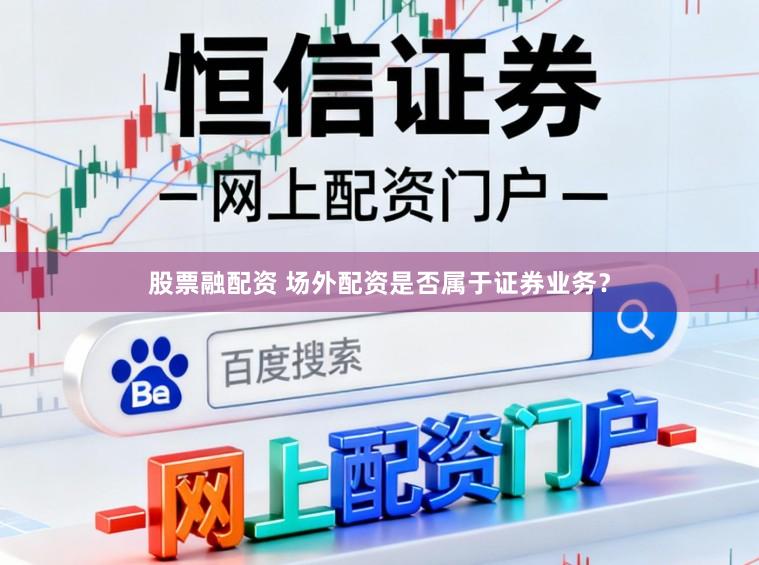 股票融配资 场外配资是否属于证券业务？