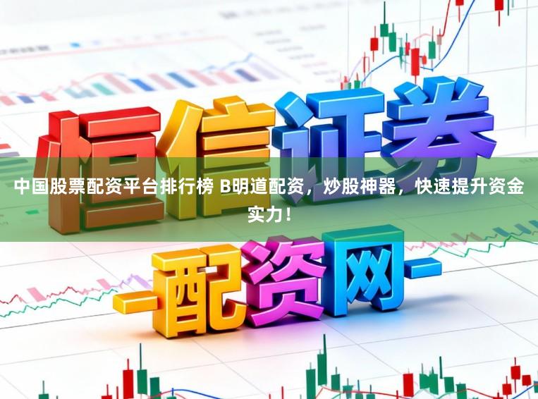 中国股票配资平台排行榜 B明道配资，炒股神器，快速提升资金实力！