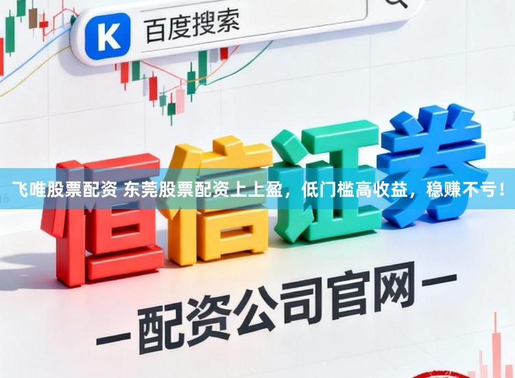 飞唯股票配资 东莞股票配资上上盈，低门槛高收益，稳赚不亏！