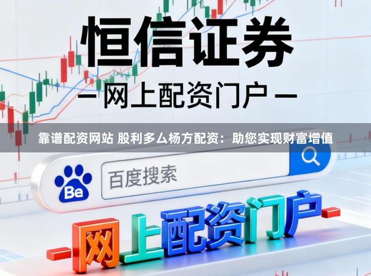 靠谱配资网站 股利多厶杨方配资：助您实现财富增值