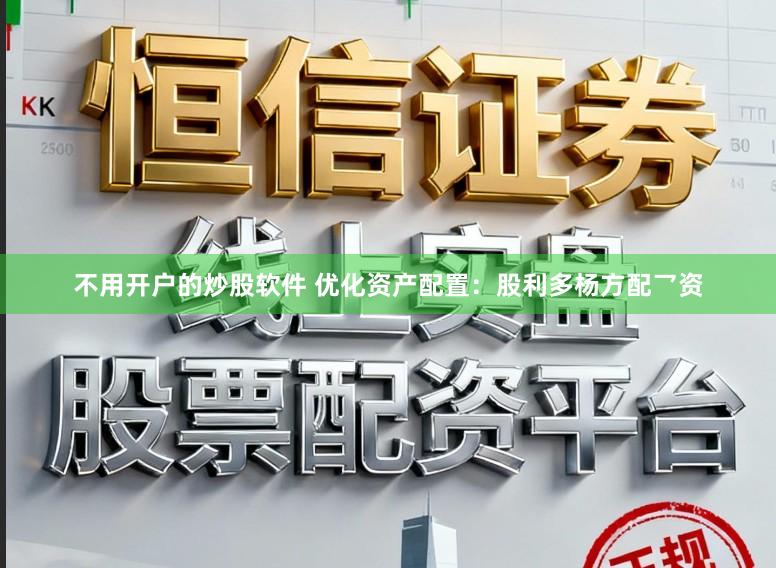 不用开户的炒股软件 优化资产配置：股利多杨方配乛资