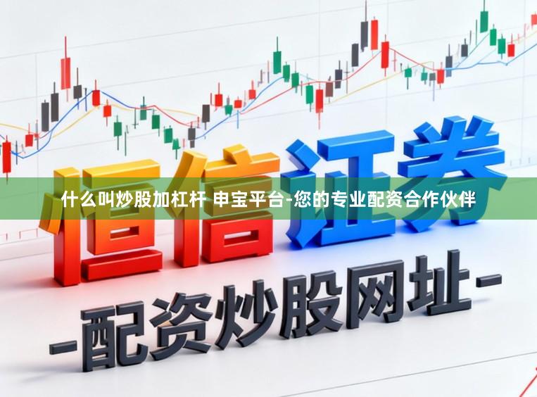 什么叫炒股加杠杆 申宝平台-您的专业配资合作伙伴