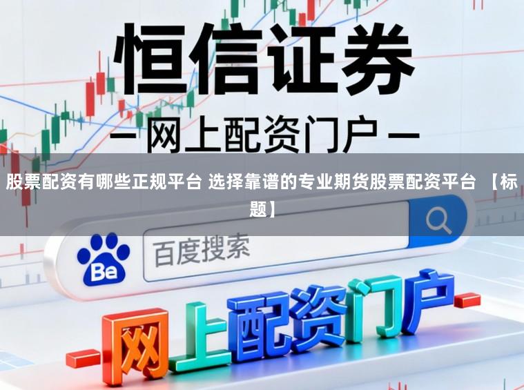 股票配资有哪些正规平台 选择靠谱的专业期货股票配资平台 【标题】