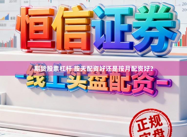 期货股票杠杆 按天配资好还是按月配资好？