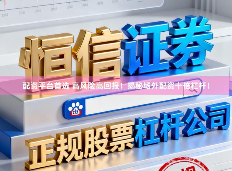 配资平台首选 高风险高回报！揭秘场外配资十倍杠杆！
