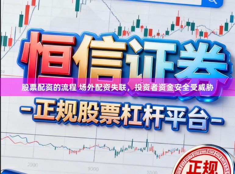 股票配资的流程 场外配资失联，投资者资金安全受威胁