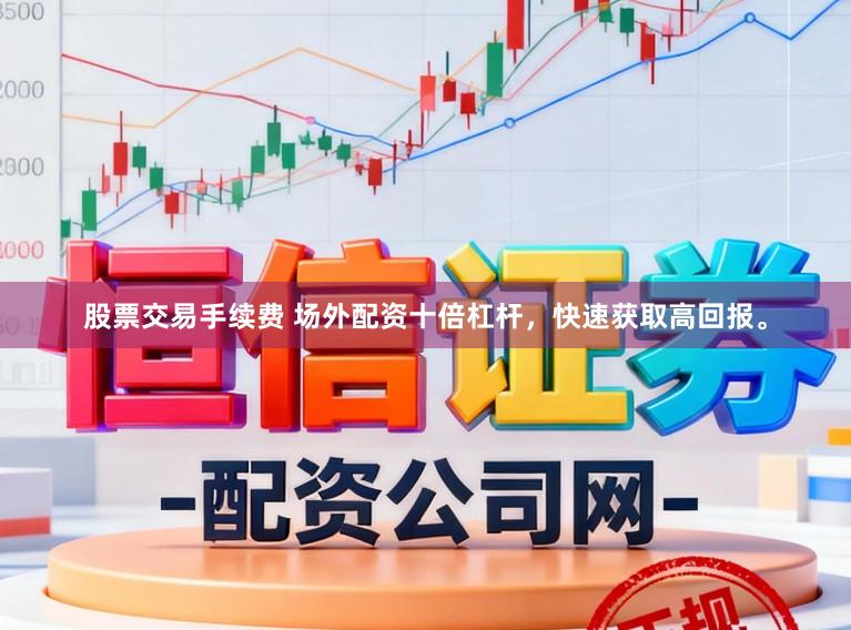 股票交易手续费 场外配资十倍杠杆，快速获取高回报。
