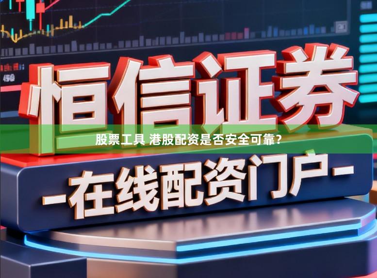 股票工具 港股配资是否安全可靠？