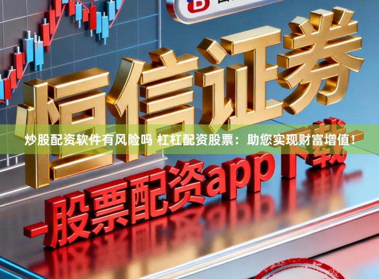 炒股配资软件有风险吗 杠杠配资股票：助您实现财富增值！