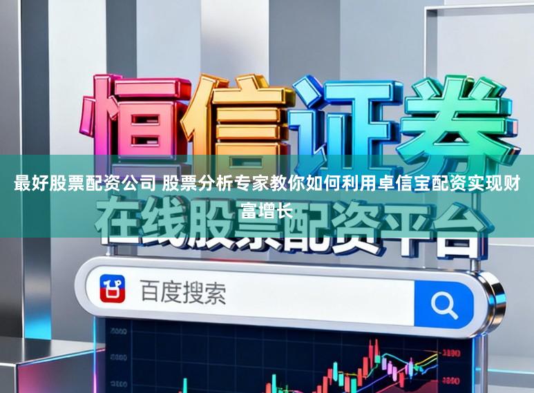最好股票配资公司 股票分析专家教你如何利用卓信宝配资实现财富增长