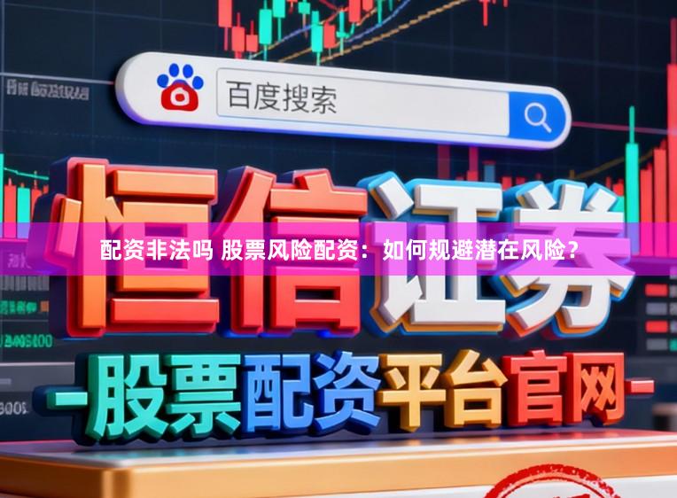 配资非法吗 股票风险配资:如何规避潜在风险?