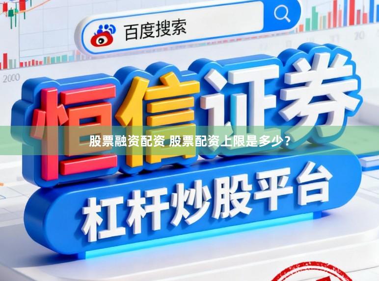 股票融资配资 股票配资上限是多少？