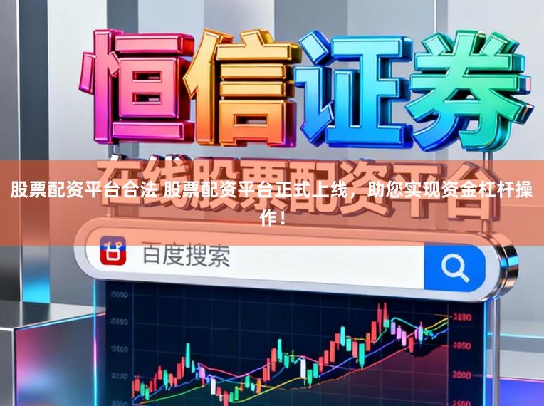 股票配资平台合法 股票配资平台正式上线，助您实现资金杠杆操作！
