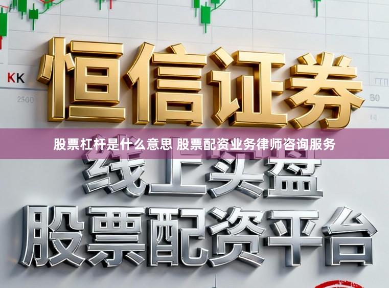 股票杠杆是什么意思 股票配资业务律师咨询服务