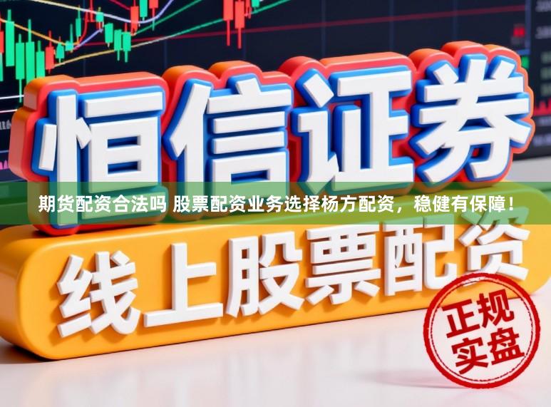 期货配资合法吗 股票配资业务选择杨方配资,稳健有保障!