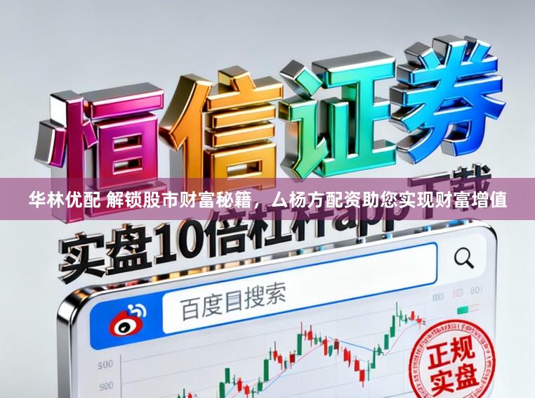 华林优配 解锁股市财富秘籍，厶杨方配资助您实现财富增值