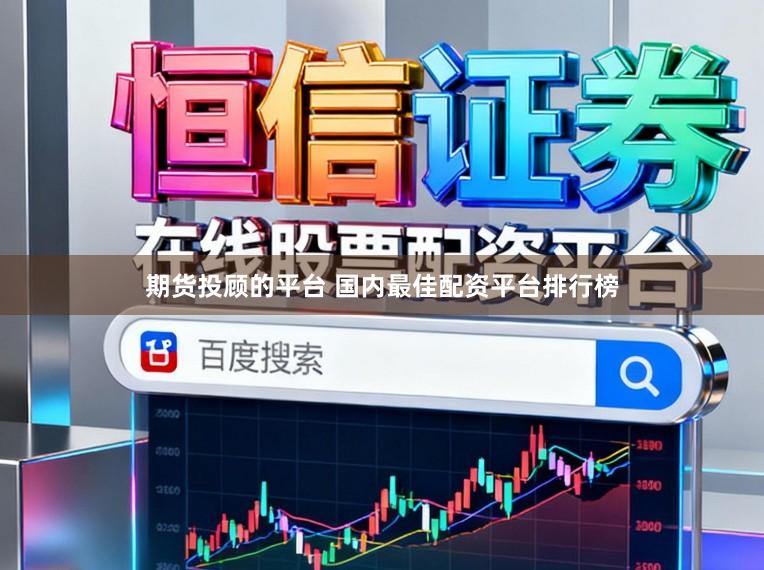 期货投顾的平台 国内最佳配资平台排行榜