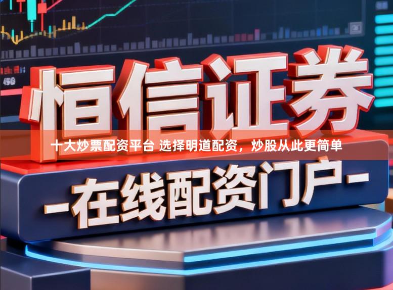 十大炒票配资平台 选择明道配资，炒股从此更简单
