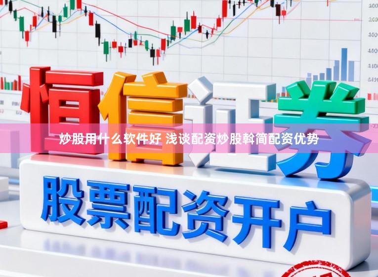 炒股用什么软件好 浅谈配资炒股斡简配资优势