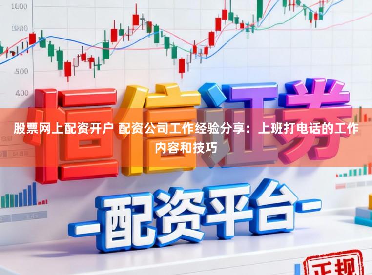 股票网上配资开户 配资公司工作经验分享：上班打电话的工作内容和技巧
