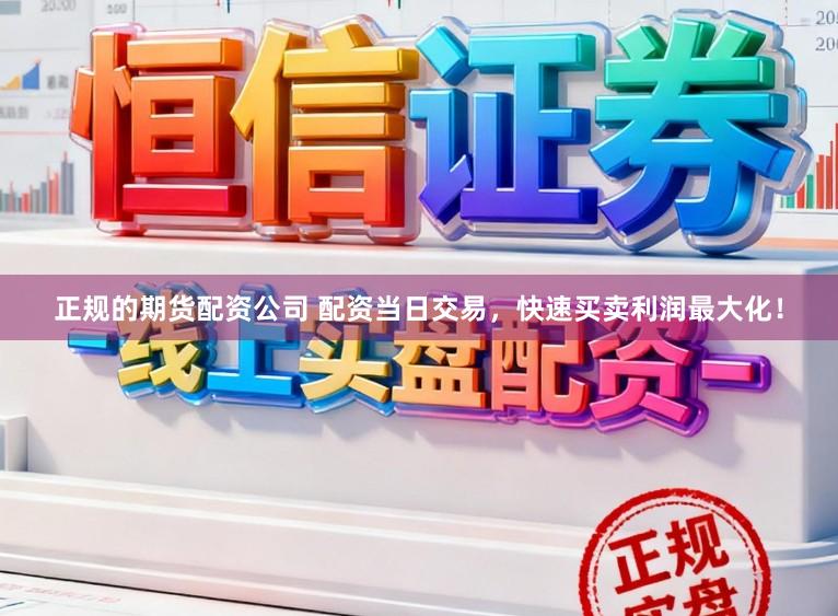 正规的期货配资公司 配资当日交易，快速买卖利润最大化！