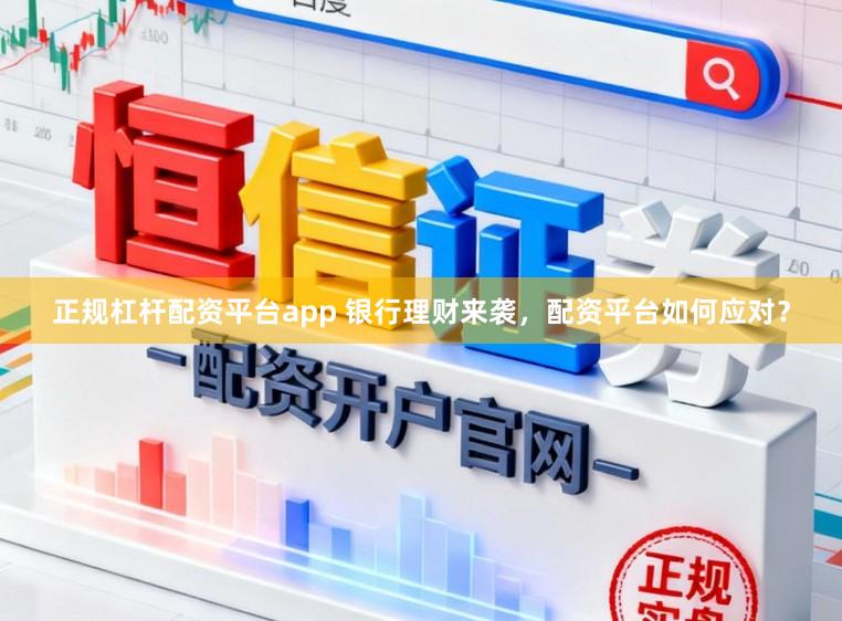 正规杠杆配资平台app 银行理财来袭，配资平台如何应对？