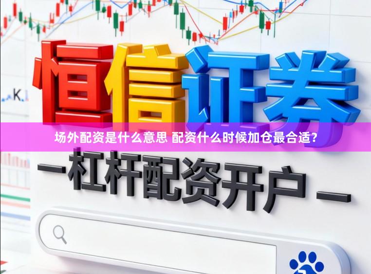 场外配资是什么意思 配资什么时候加仓最合适？