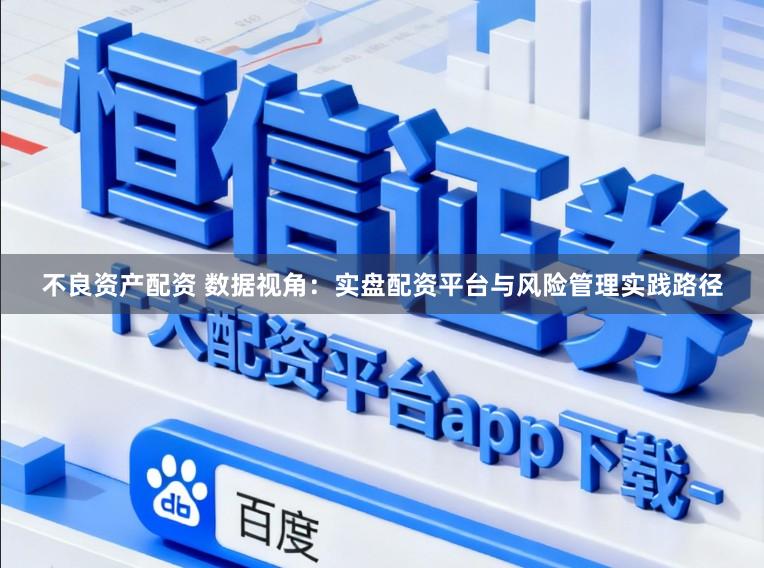 不良资产配资 数据视角：实盘配资平台与风险管理实践路径