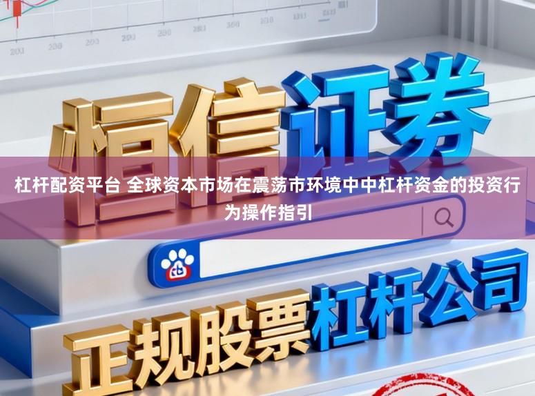 杠杆配资平台 全球资本市场在震荡市环境中中杠杆资金的投资行为操作指引