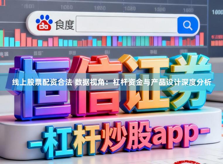 线上股票配资合法 数据视角：杠杆资金与产品设计深度分析