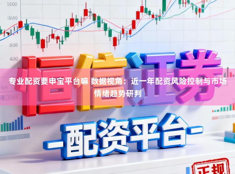 专业配资要申宝平台嘛 数据视角：近一年配资风险控制与市场情绪趋势研判