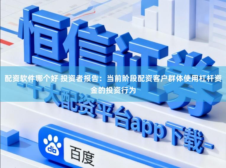 配资软件哪个好 投资者报告：当前阶段配资客户群体使用杠杆资金的投资行为