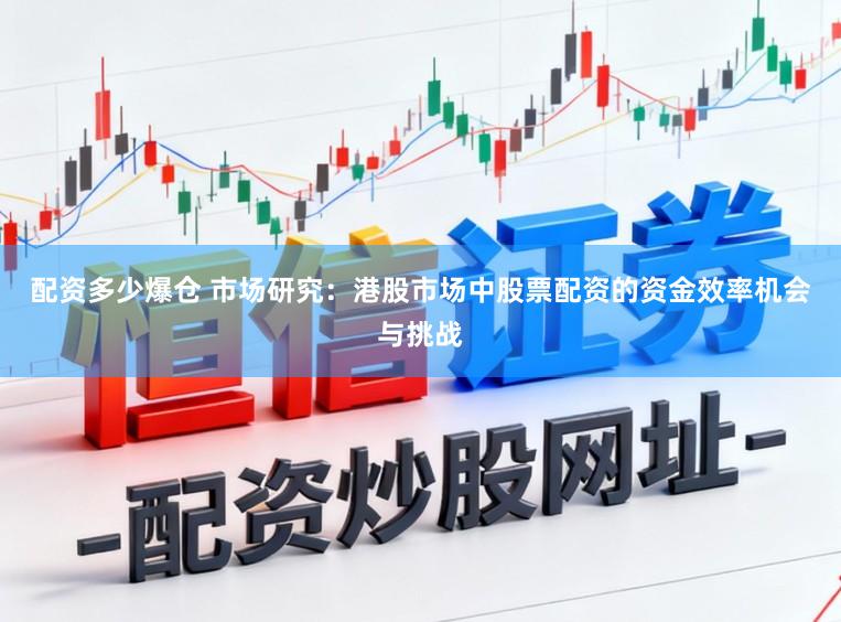 配资多少爆仓 市场研究:港股市场中股票配资的资金效率机会与挑战